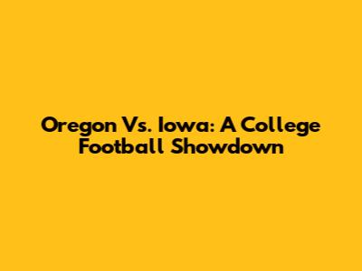 Oregon Vs. Iowa: A College Football Showdown