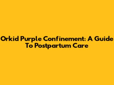 Orkid Purple Confinement: A Guide To Postpartum Care