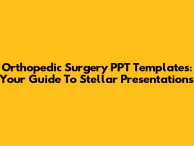 Orthopedic Surgery PPT Templates: Your Guide To Stellar Presentations