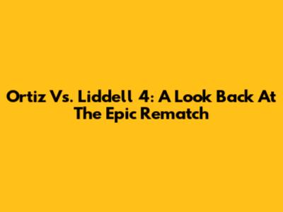 Ortiz Vs. Liddell 4: A Look Back At The Epic Rematch