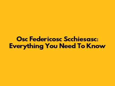 Osc Federicosc Scchiesasc: Everything You Need To Know