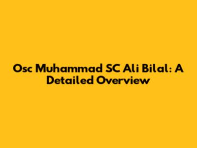 Osc Muhammad SC Ali Bilal: A Detailed Overview