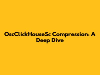 OscClickHouseSc Compression: A Deep Dive