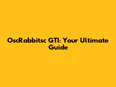 OscRabbitsc GTI: Your Ultimate Guide