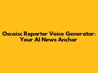 Oscaisc Reporter Voice Generator: Your AI News Anchor
