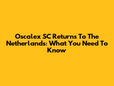 Oscalex SC Returns To The Netherlands: What You Need To Know