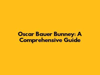 Oscar Bauer Bunney: A Comprehensive Guide