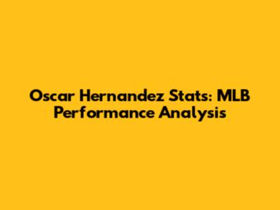Oscar Hernandez Stats: MLB Performance Analysis