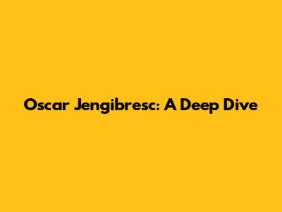Oscar Jengibresc: A Deep Dive