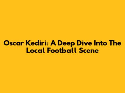 Oscar Kediri: A Deep Dive Into The Local Football Scene