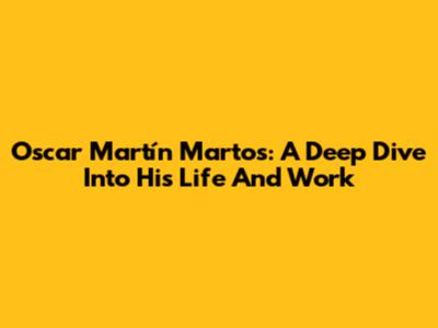 Oscar Martín Martos: A Deep Dive Into His Life And Work