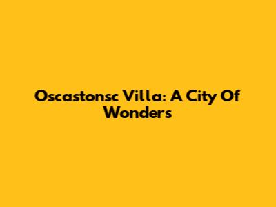 Oscastonsc Villa: A City Of Wonders