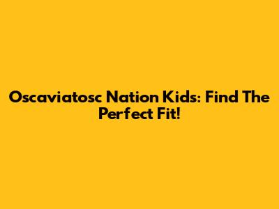 Oscaviatosc Nation Kids: Find The Perfect Fit!