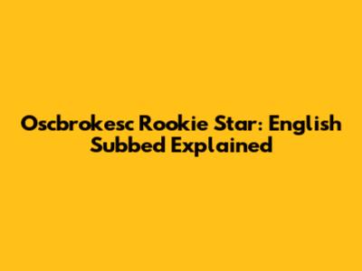 Oscbrokesc Rookie Star: English Subbed Explained