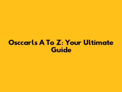 Osccarls A To Z: Your Ultimate Guide