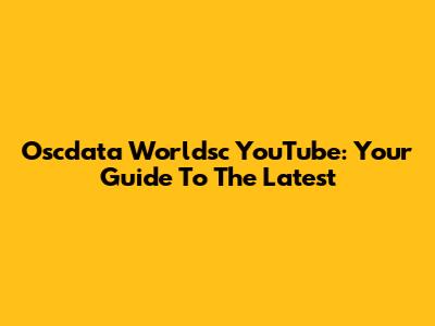 Oscdata Worldsc YouTube: Your Guide To The Latest