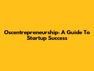 Oscentrepreneurship: A Guide To Startup Success