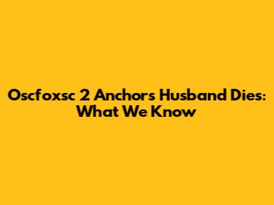 Oscfoxsc 2 Anchor's Husband Dies: What We Know