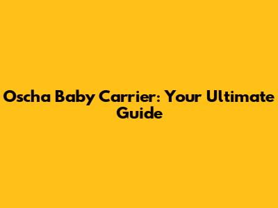Oscha Baby Carrier: Your Ultimate Guide