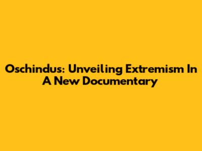Oschindus: Unveiling Extremism In A New Documentary