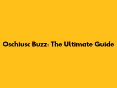 Oschiusc Buzz: The Ultimate Guide