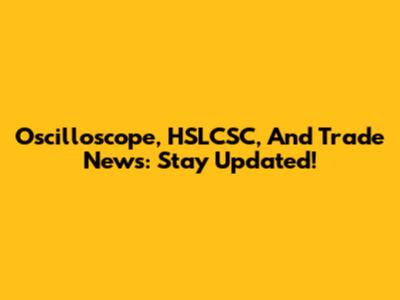 Oscilloscope, HSLCSC, And Trade News: Stay Updated!