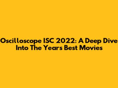 Oscilloscope ISC 2022: A Deep Dive Into The Year's Best Movies