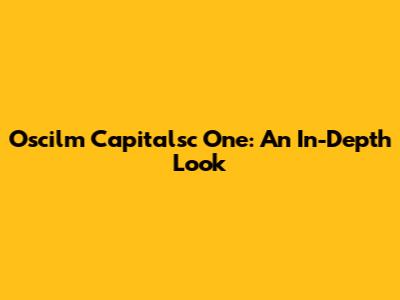 Oscilm Capitalsc One: An In-Depth Look