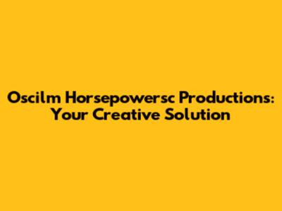Oscilm Horsepowersc Productions: Your Creative Solution