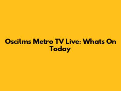 Oscilms Metro TV Live: What's On Today