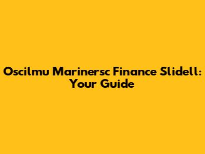 Oscilmu Marinersc Finance Slidell: Your Guide
