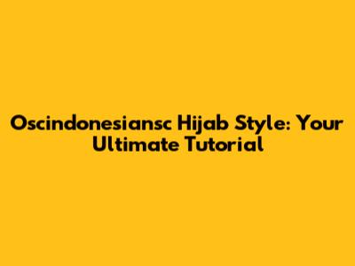 Oscindonesiansc Hijab Style: Your Ultimate Tutorial