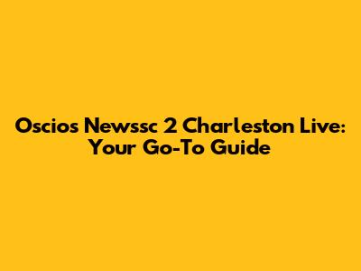 Oscios Newssc 2 Charleston Live: Your Go-To Guide