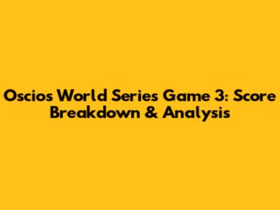 Oscios World Series Game 3: Score Breakdown & Analysis