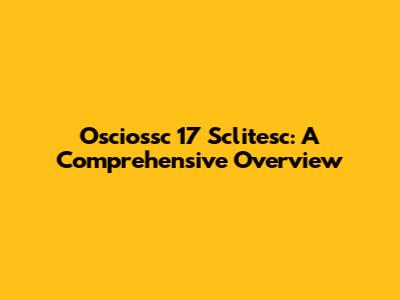 Osciossc 17 Sclitesc: A Comprehensive Overview