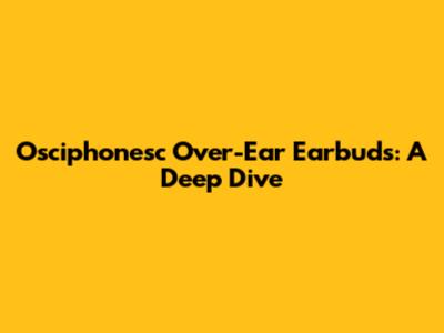 Osciphonesc Over-Ear Earbuds: A Deep Dive