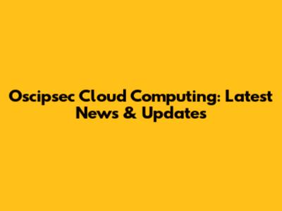 Oscipsec Cloud Computing: Latest News & Updates