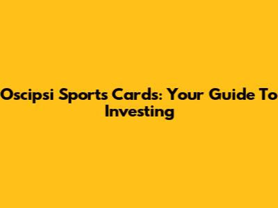 Oscipsi Sports Cards: Your Guide To Investing