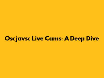 Oscjavsc Live Cams: A Deep Dive