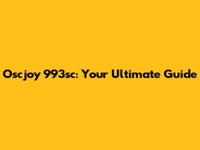 Oscjoy 993sc: Your Ultimate Guide