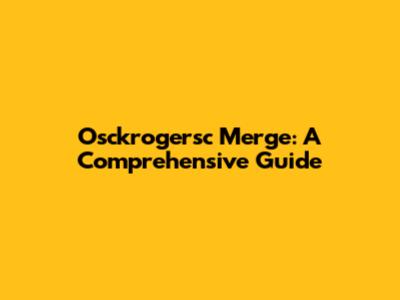 Osckrogersc Merge: A Comprehensive Guide