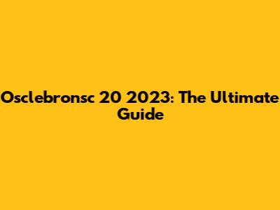 Osclebronsc 20 2023: The Ultimate Guide
