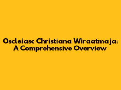 Oscleiasc Christiana Wiraatmaja: A Comprehensive Overview