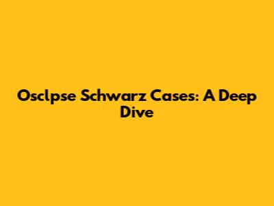 Osclpse Schwarz Cases: A Deep Dive