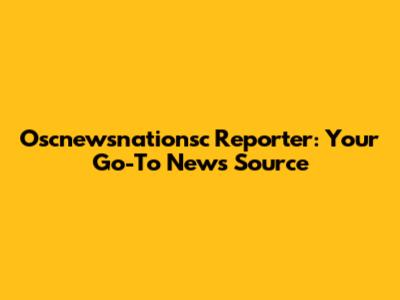Oscnewsnationsc Reporter: Your Go-To News Source