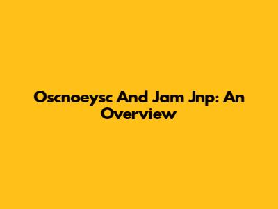 Oscnoeysc And Jam Jnp: An Overview