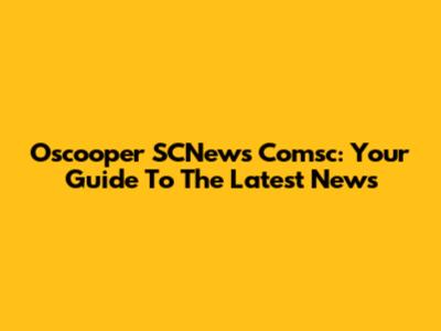 Oscooper SCNews Comsc: Your Guide To The Latest News