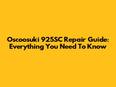 Oscoosuki 925SC Repair Guide: Everything You Need To Know