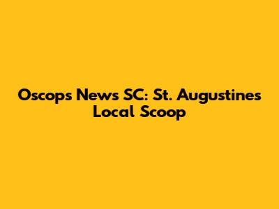 Oscops News SC: St. Augustine's Local Scoop