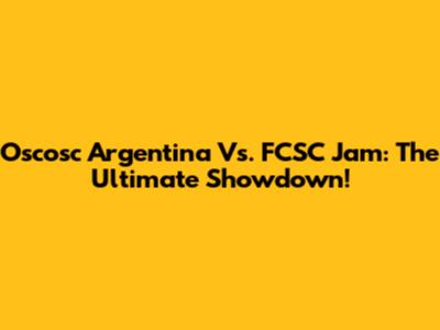 Oscosc Argentina Vs. FCSC Jam: The Ultimate Showdown!